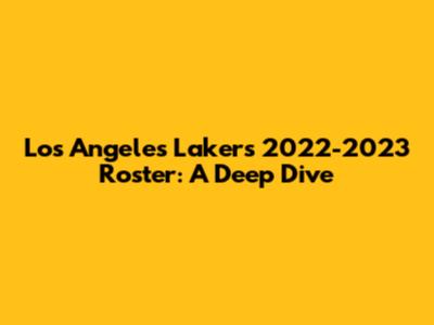 Los Angeles Lakers 2022-2023 Roster: A Deep Dive