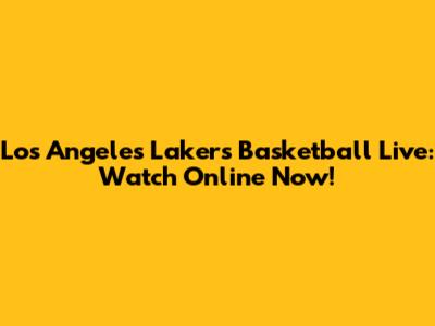 Los Angeles Lakers Basketball Live: Watch Online Now!