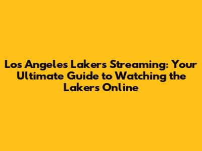 Los Angeles Lakers Streaming: Your Ultimate Guide to Watching the Lakers Online