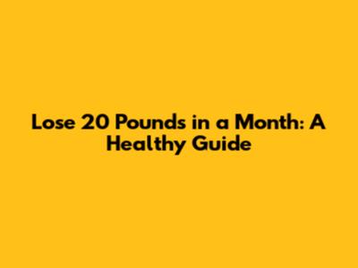 Lose 20 Pounds in a Month: A Healthy Guide