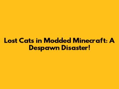 Lost Cats in Modded Minecraft: A Despawn Disaster!