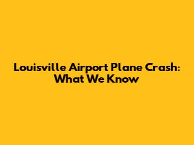 Louisville Airport Plane Crash: What We Know