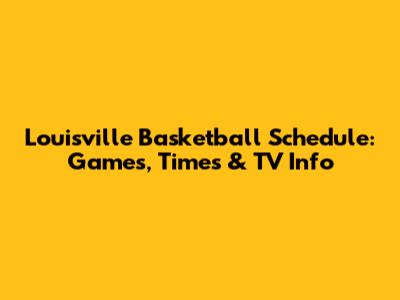 Louisville Basketball Schedule: Games, Times & TV Info