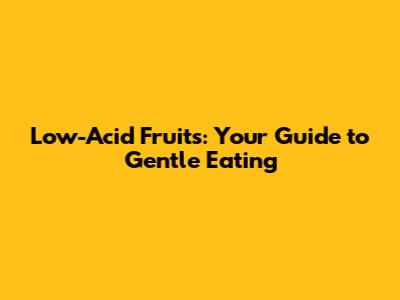Low-Acid Fruits: Your Guide to Gentle Eating