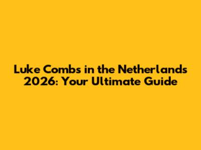 Luke Combs in the Netherlands 2026: Your Ultimate Guide