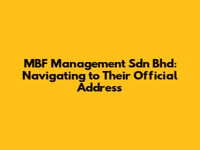MBF Management Sdn Bhd: Navigating to Their Official Address