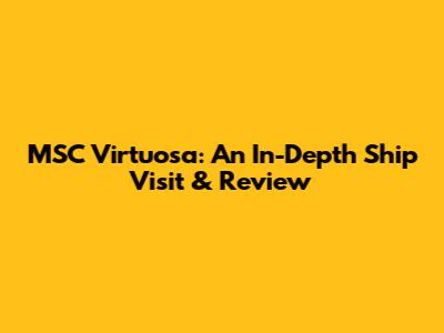 MSC Virtuosa: An In-Depth Ship Visit & Review