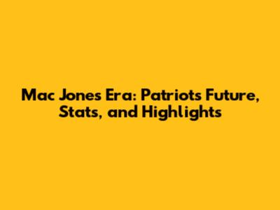 Mac Jones Era: Patriots' Future, Stats, and Highlights
