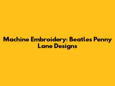 Machine Embroidery: Beatles' Penny Lane Designs