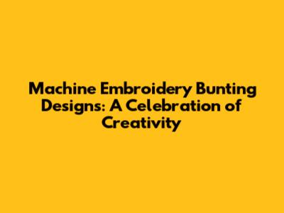 Machine Embroidery Bunting Designs: A Celebration of Creativity