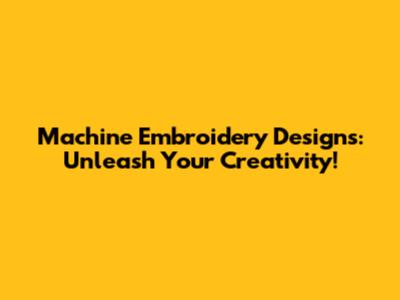 Machine Embroidery Designs: Unleash Your Creativity!