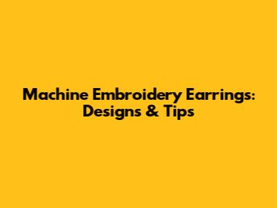 Machine Embroidery Earrings: Designs & Tips