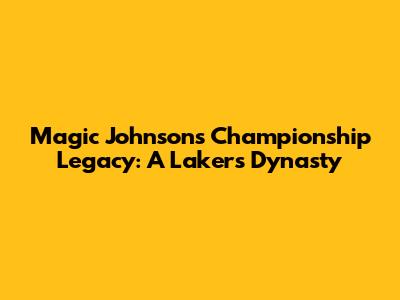 Magic Johnson's Championship Legacy: A Lakers Dynasty