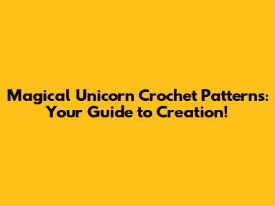 Magical Unicorn Crochet Patterns: Your Guide to Creation!