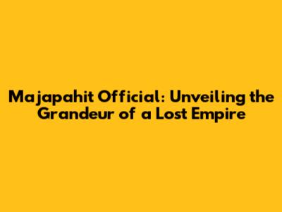 Majapahit Official: Unveiling the Grandeur of a Lost Empire