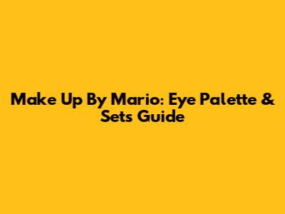 Make Up By Mario: Eye Palette & Sets Guide