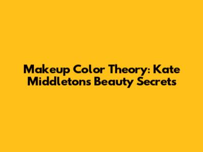 Makeup Color Theory: Kate Middleton's Beauty Secrets