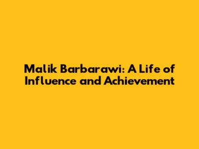 Malik Barbarawi: A Life of Influence and Achievement