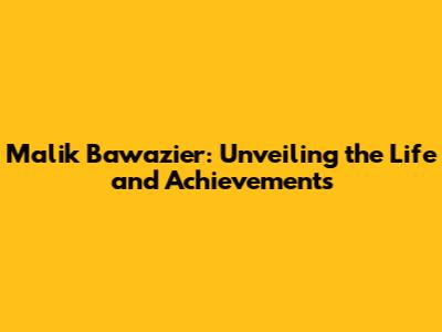Malik Bawazier: Unveiling the Life and Achievements