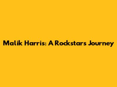 Malik Harris: A Rockstar's Journey