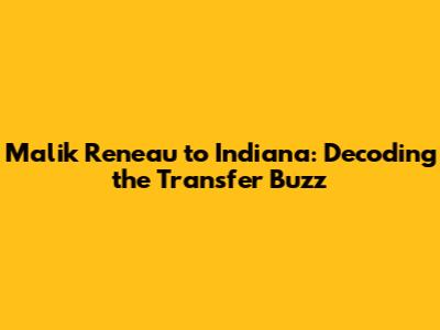 Malik Reneau to Indiana: Decoding the Transfer Buzz