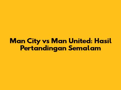 Man City vs Man United: Hasil Pertandingan Semalam