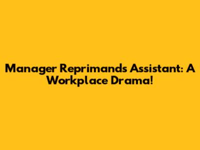 Manager Reprimands Assistant: A Workplace Drama!