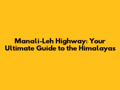Manali-Leh Highway: Your Ultimate Guide to the Himalayas