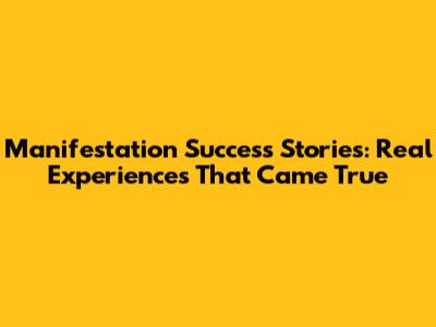 Manifestation Success Stories: Real Experiences That Came True