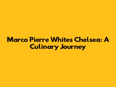 Marco Pierre White's Chelsea: A Culinary Journey