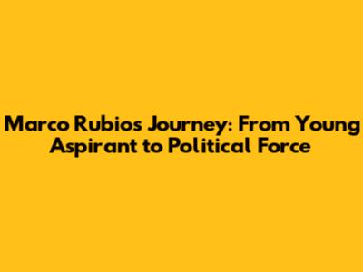 Marco Rubio's Journey: From Young Aspirant to Political Force