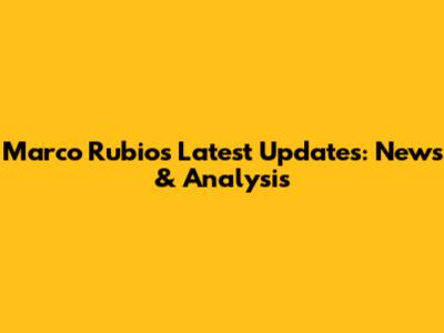 Marco Rubio's Latest Updates: News & Analysis