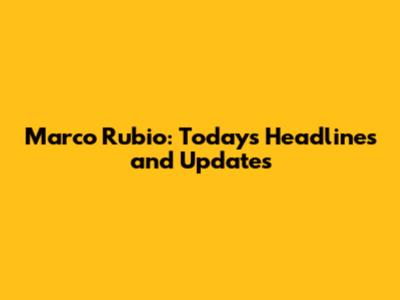 Marco Rubio: Today's Headlines and Updates