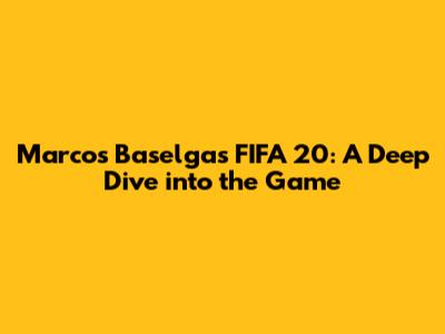 Marcos Baselga's FIFA 20: A Deep Dive into the Game