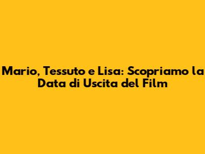 Mario, Tessuto e Lisa: Scopriamo la Data di Uscita del Film