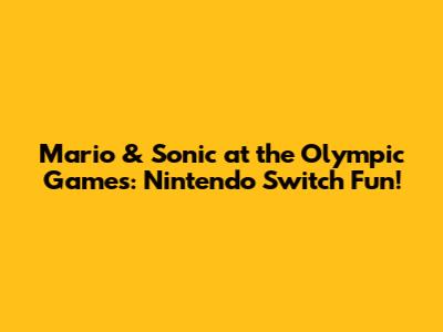 Mario & Sonic at the Olympic Games: Nintendo Switch Fun!