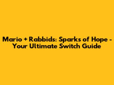 Mario + Rabbids: Sparks of Hope - Your Ultimate Switch Guide
