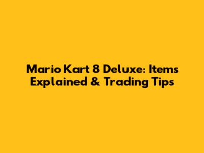 Mario Kart 8 Deluxe: Items Explained & Trading Tips