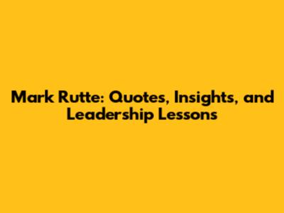 Mark Rutte: Quotes, Insights, and Leadership Lessons