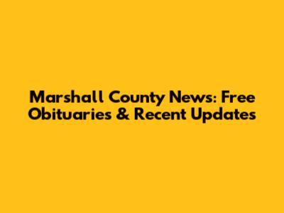 Marshall County News: Free Obituaries & Recent Updates