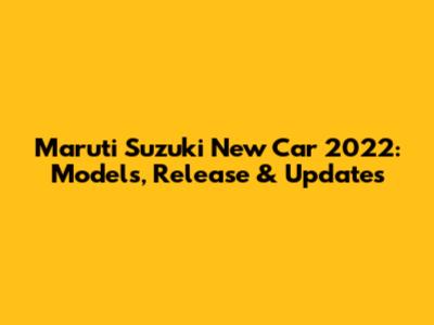 Maruti Suzuki New Car 2022: Models, Release & Updates