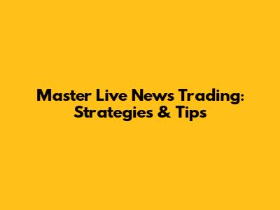 Master Live News Trading: Strategies & Tips