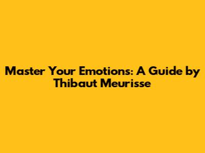 Master Your Emotions: A Guide by Thibaut Meurisse