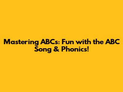 Mastering ABCs: Fun with the ABC Song & Phonics!