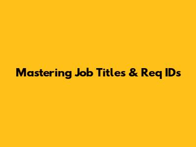 Mastering Job Titles & Req IDs