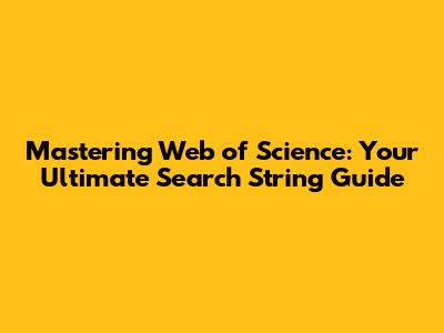 Mastering Web of Science: Your Ultimate Search String Guide