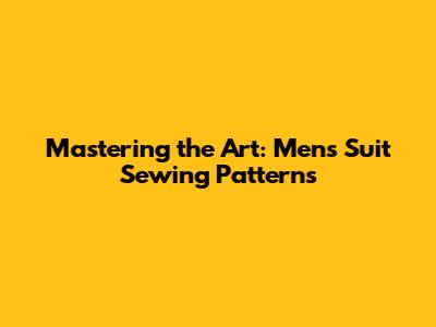 Mastering the Art: Men's Suit Sewing Patterns