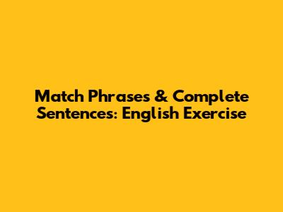 Match Phrases & Complete Sentences: English Exercise