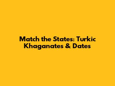 Match the States: Turkic Khaganates & Dates