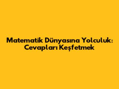 Matematik Dünyasına Yolculuk: Cevapları Keşfetmek
